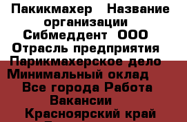 Пакикмахер › Название организации ­ Сибмеддент, ООО › Отрасль предприятия ­ Парикмахерское дело › Минимальный оклад ­ 1 - Все города Работа » Вакансии   . Красноярский край,Дивногорск г.